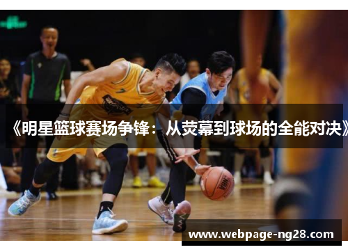 《明星篮球赛场争锋：从荧幕到球场的全能对决》