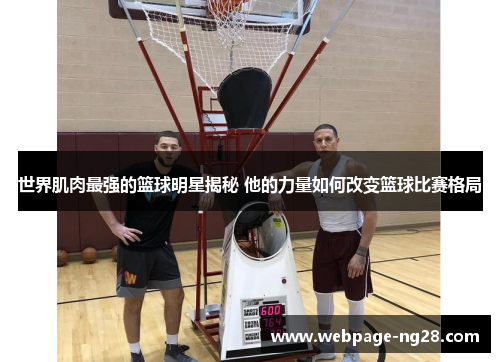世界肌肉最强的篮球明星揭秘 他的力量如何改变篮球比赛格局
