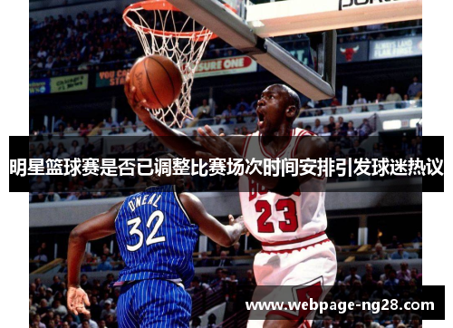 明星篮球赛是否已调整比赛场次时间安排引发球迷热议