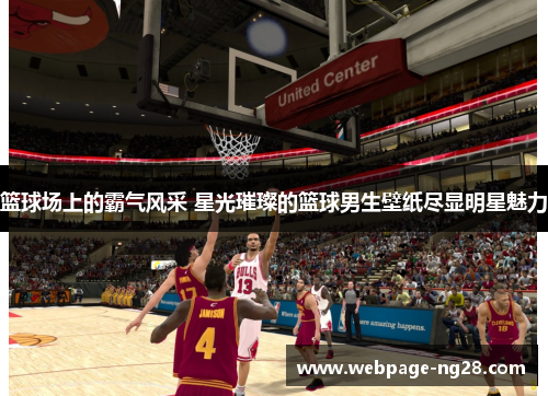篮球场上的霸气风采 星光璀璨的篮球男生壁纸尽显明星魅力