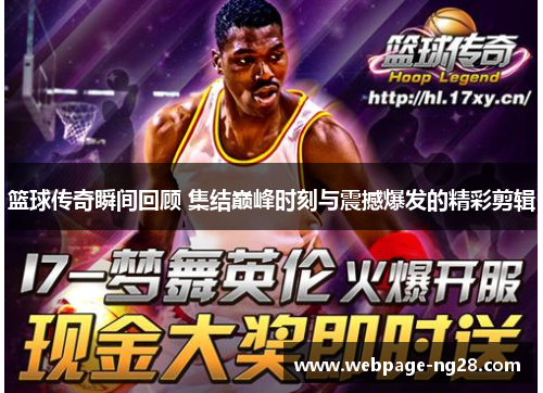 篮球传奇瞬间回顾 集结巅峰时刻与震撼爆发的精彩剪辑