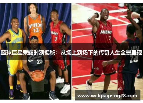 篮球巨星荣耀时刻揭秘：从场上到场下的传奇人生全景呈现