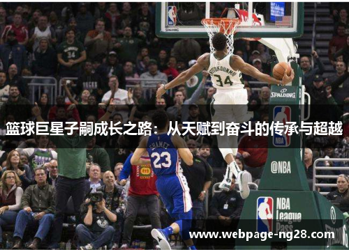 篮球巨星子嗣成长之路：从天赋到奋斗的传承与超越
