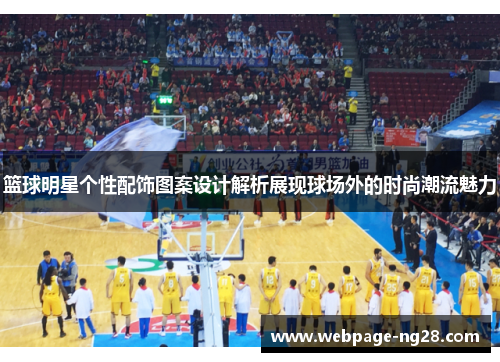 篮球明星个性配饰图案设计解析展现球场外的时尚潮流魅力