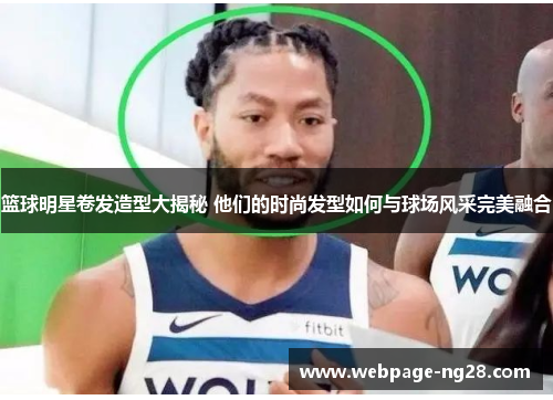 篮球明星卷发造型大揭秘 他们的时尚发型如何与球场风采完美融合