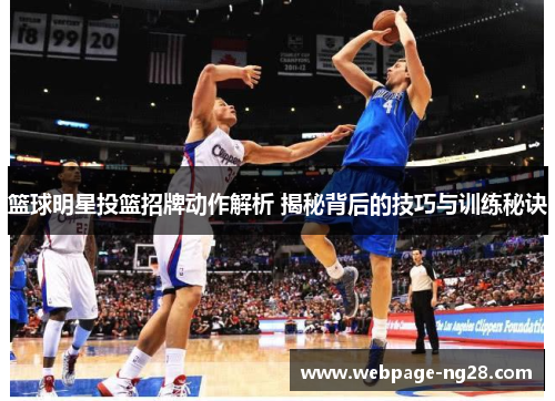 篮球明星投篮招牌动作解析 揭秘背后的技巧与训练秘诀