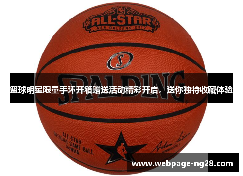 篮球明星限量手环开箱赠送活动精彩开启，送你独特收藏体验