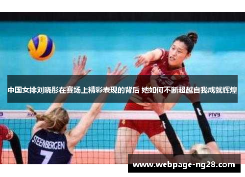 中国女排刘晓彤在赛场上精彩表现的背后 她如何不断超越自我成就辉煌