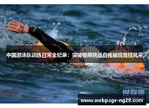 中国游泳队训练日常全纪录：突破极限挑战自我展现竞技风采