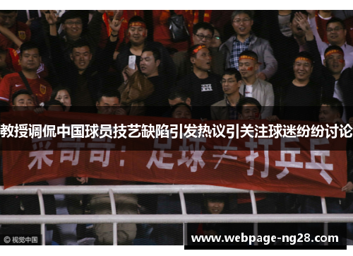 教授调侃中国球员技艺缺陷引发热议引关注球迷纷纷讨论