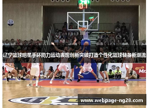 辽宁篮球明星手环助力运动表现创新突破打造个性化篮球装备新潮流